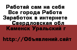 Работай сам на себя - Все города Работа » Заработок в интернете   . Свердловская обл.,Каменск-Уральский г.